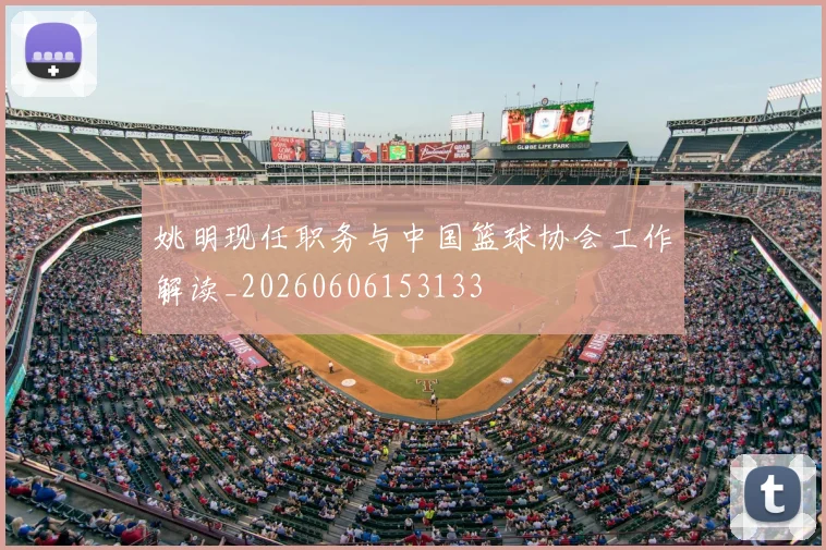 姚明现任职务与中国篮球协会工作解读_20260606153133