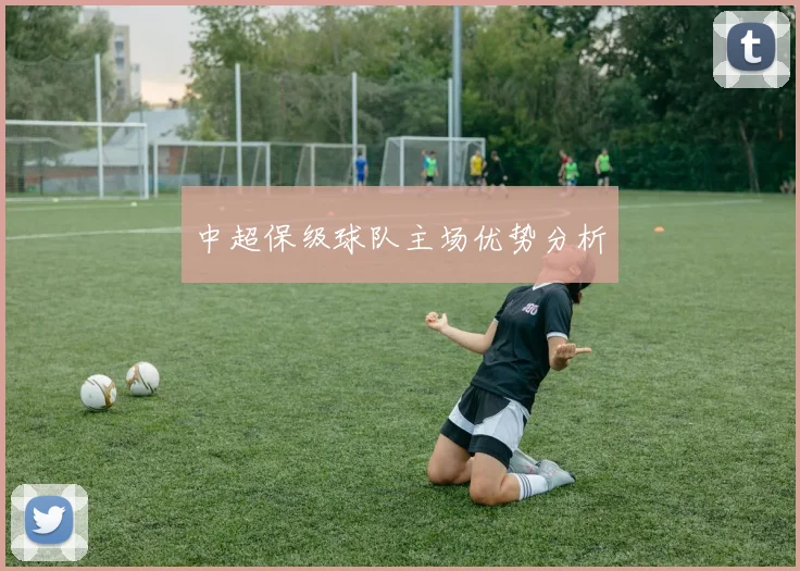 中超保级球队主场优势分析