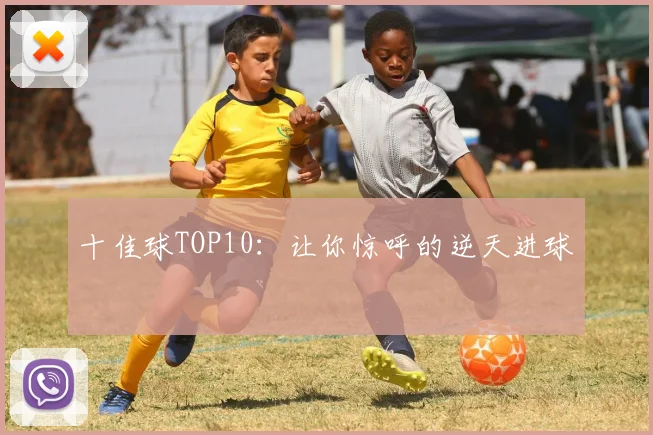 十佳球TOP10:让你惊呼的逆天进球