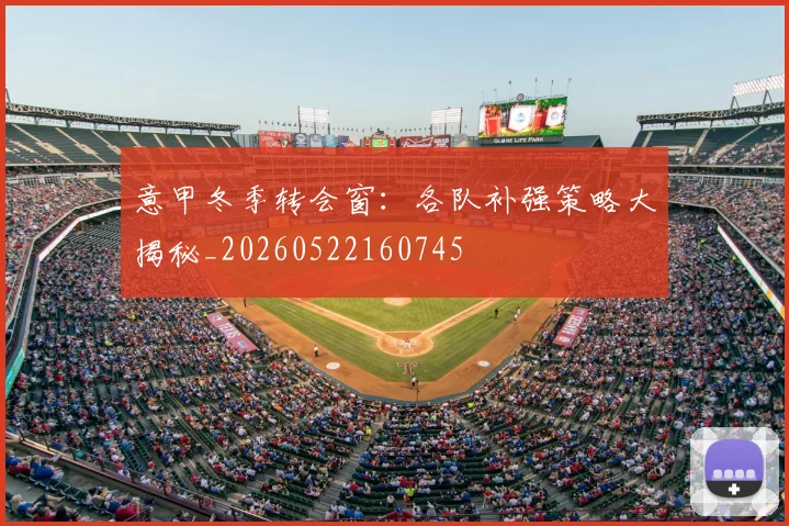 意甲冬季转会窗：各队补强策略大揭秘_20260522160745