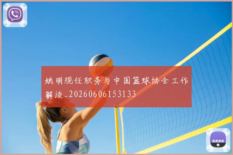 姚明现任职务与中国篮球协会工作解读_20260606153133