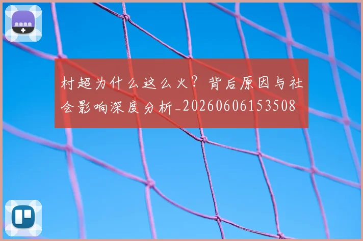 村超为什么这么火？背后原因与社会影响深度分析_20260606153508
