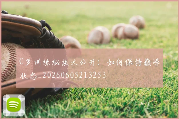 C罗训练秘诀大公开：如何保持巅峰状态_20260605213253