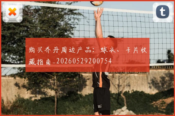 购买乔丹周边产品：球衣、卡片收藏指南_20260529200754