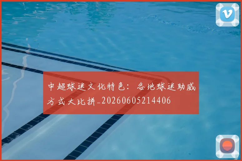 中超球迷文化特色：各地球迷助威方式大比拼_20260605214406