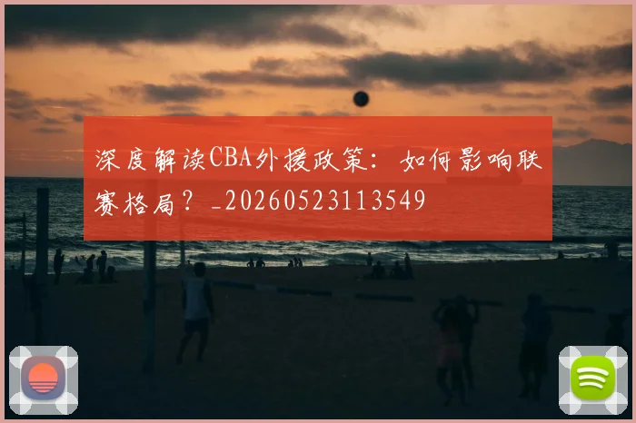 深度解读CBA外援政策:如何影响联赛格局?_20260523113549