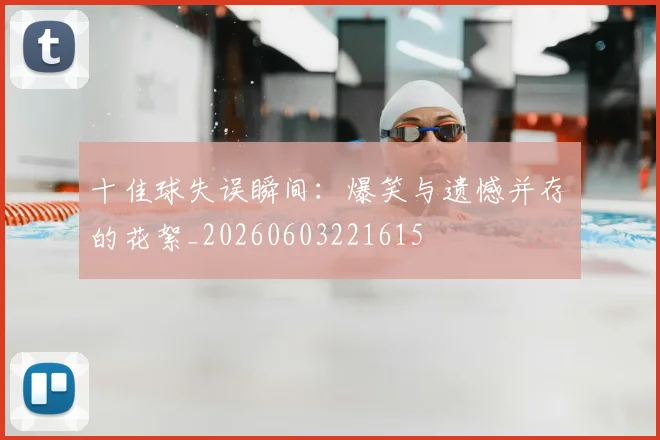十佳球失误瞬间：爆笑与遗憾并存的花絮_20260603221615
