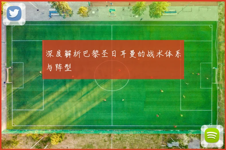 深度解析巴黎圣日耳曼的战术体系与阵型