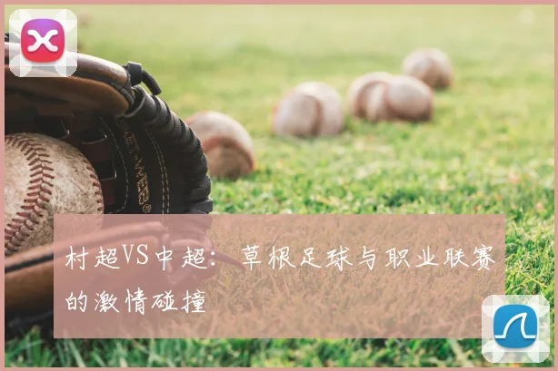 村超VS中超:草根足球与职业联赛的激情碰撞