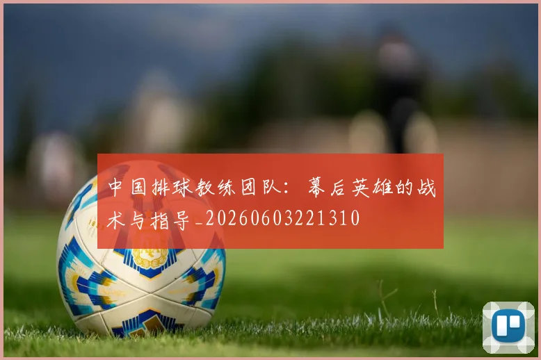 中国排球教练团队:幕后英雄的战术与指导_20260603221310