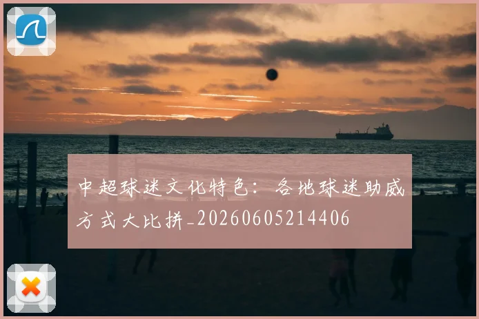 中超球迷文化特色：各地球迷助威方式大比拼_20260605214406