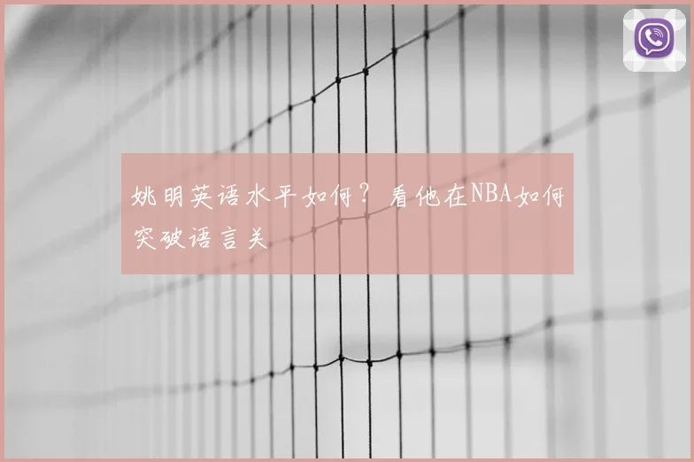 姚明英语水平如何？看他在NBA如何突破语言关