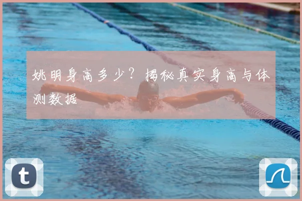 姚明身高多少？揭秘真实身高与体测数据