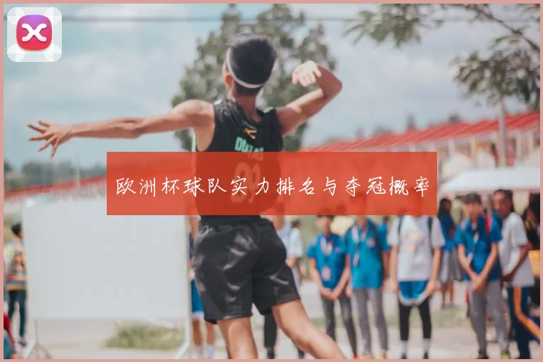 欧洲杯球队实力排名与夺冠概率