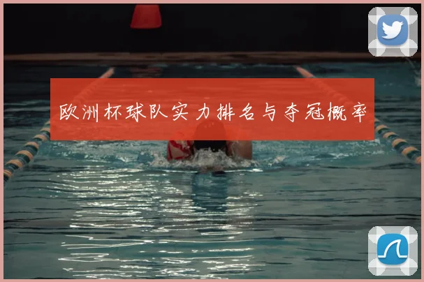 欧洲杯球队实力排名与夺冠概率