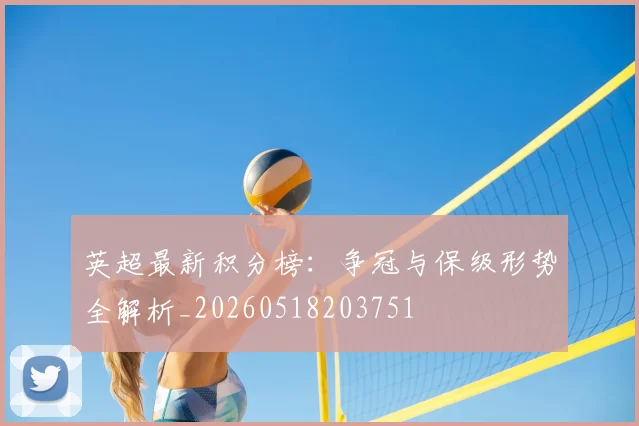 英超最新积分榜:争冠与保级形势全解析_20260518203751