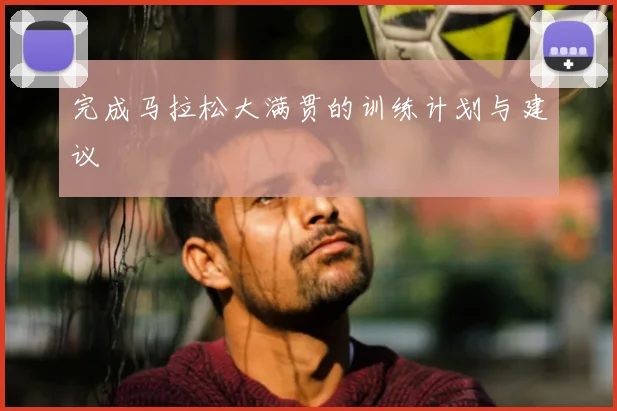 完成马拉松大满贯的训练计划与建议