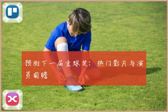 预测下一届金球奖：热门影片与演员前瞻